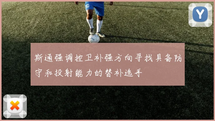 斯通强调控卫补强方向寻找具备防守和投射能力的替补选手