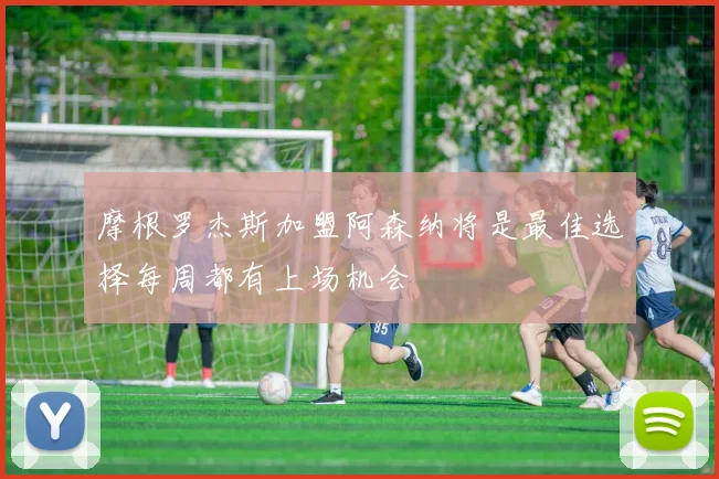 摩根罗杰斯加盟阿森纳将是最佳选择每周都有上场机会