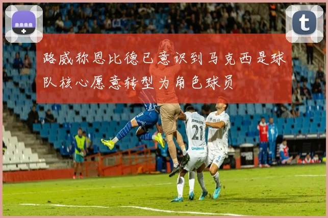 路威称恩比德已意识到马克西是球队核心愿意转型为角色球员