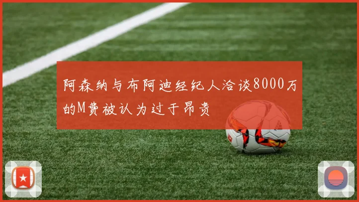 阿森纳与布阿迪经纪人洽谈8000万的M费被认为过于昂贵
