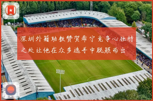 深圳外籍助教赞贺希宁竞争心独特之处让他在众多选手中脱颖而出