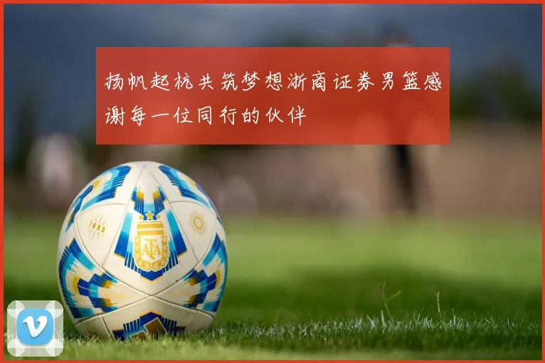 扬帆起杭共筑梦想浙商证券男篮感谢每一位同行的伙伴