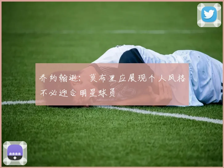 乔约翰逊：莫布里应展现个人风格不必迎合明星球员